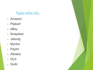Popular online sites
 Amazon
 Flipkart
 eBay
 Snapdeal
 Jabong
 Myntra
 Paytm
 Alibaba
 OLX
 Quikr
 
