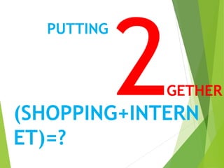 PUTTING
GETHER
(SHOPPING+INTERN
ET)=?
 