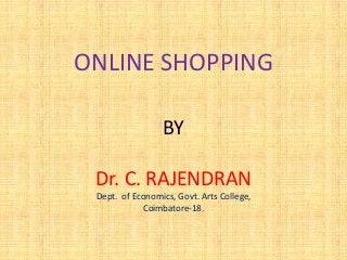ONLINE SHOPPING
BY
Dr. C. RAJENDRAN
Dept. of Economics, Govt. Arts College,
Coimbatore-18.
 