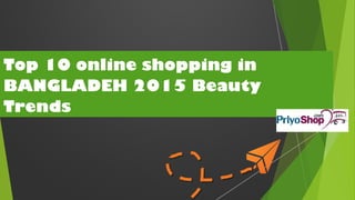 Top 10 online shopping in
BANGLADEH 2015 Beauty
Trends
 