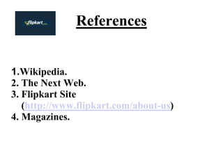 References
1.Wikipedia.
2. The Next Web.
3. Flipkart Site
(http://www.flipkart.com/about-us)
4. Magazines.
 