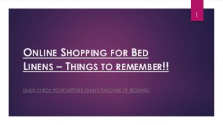 1

ONLINE SHOPPING FOR BED
LINENS – THINGS TO REMEMBER!!
QUICK CHECK POINTS BEFORE ONLINE PURCHASE OF BEDDING!

 