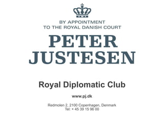 Royal Diplomatic Club
              www.pj.dk

  Redmolen 2, 2100 Copenhagen, Denmark
           Tel: + 45 39 15 96 00
 