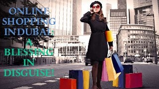 ONLINE
SHOPPING
INDUBAI:
A
BLESSING
IN
DISGUISE!
 