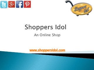 An Online Shop
www.shoppersidol.com
 