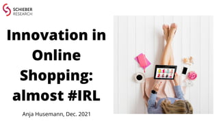 Innovation in
Online
Shopping:
almost #IRL
Anja Husemann, Dec. 2021
 