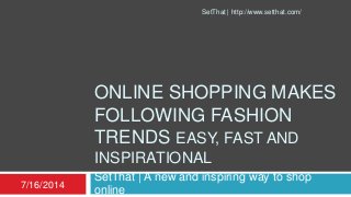ONLINE SHOPPING MAKES
FOLLOWING FASHION
TRENDS EASY, FAST AND
INSPIRATIONAL
SetThat | A new and inspiring way to shop
online7/16/2014
SetThat | http://www.setthat.com/
 