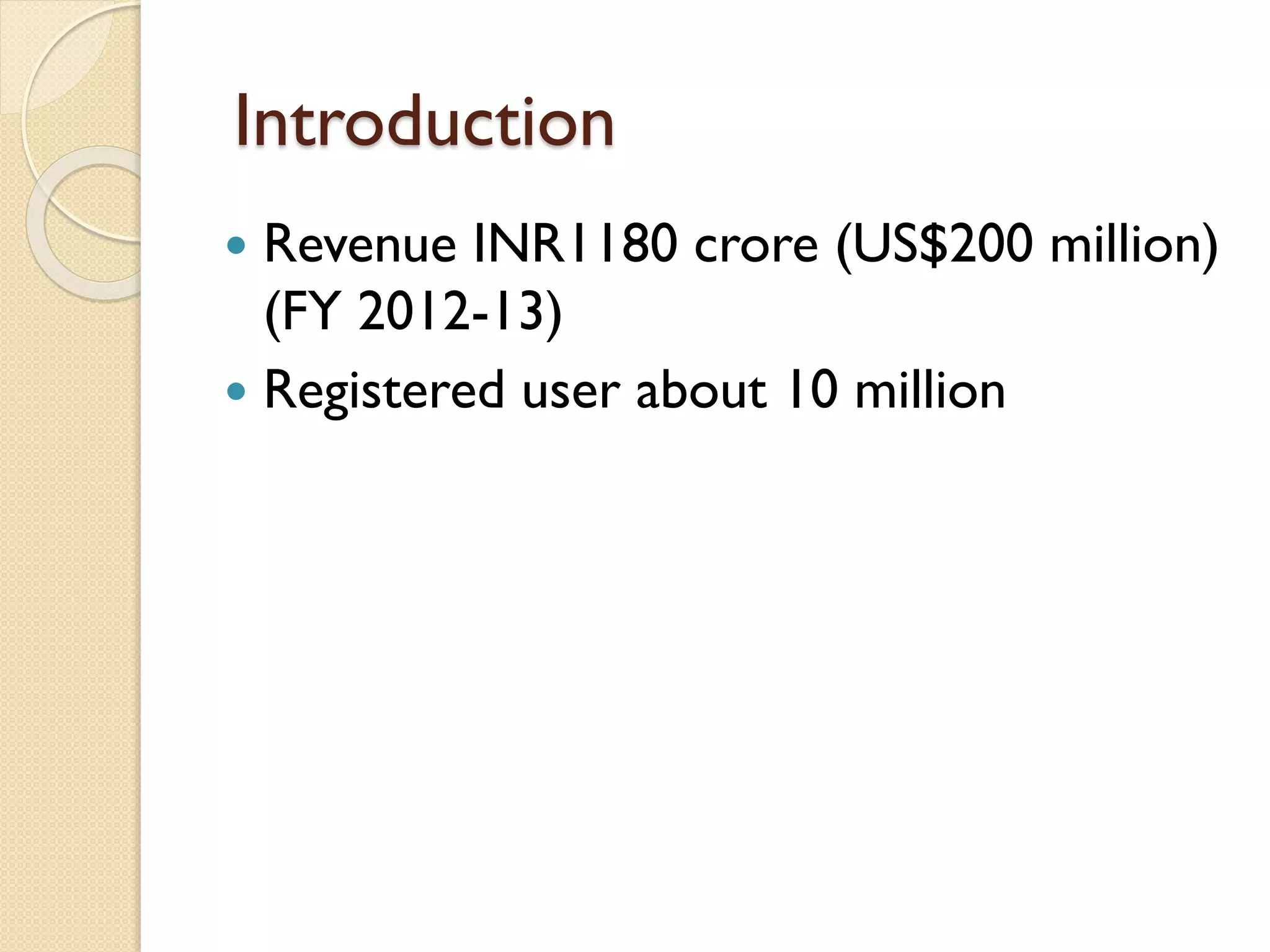 Introduction
 Revenue INR1180 crore (US$200 million)
(FY 2012-13)
 Registered user about 10 million
 