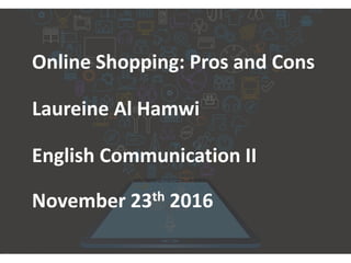 Online Shopping: Pros and Cons
Laureine Al Hamwi
English Communication II
November 23th 2016
 