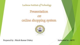 Lucknow Institute of Technology
Prepared by : Nitesh Kumar Dubey Submitted to : AKTU
 