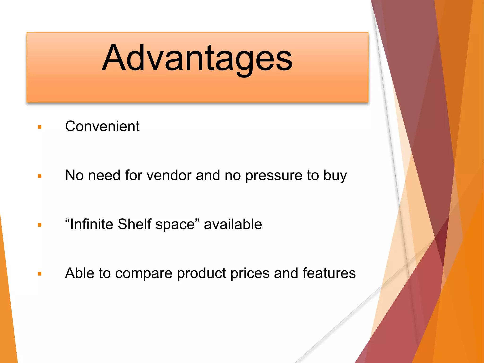 Advantages
 Convenient
 No need for vendor and no pressure to buy
 “Infinite Shelf space” available
 Able to compare product prices and features
 