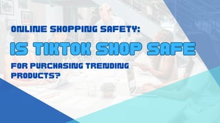 Online Shopping Safety:
Is TikTok Shop Safe
Is TikTok Shop Safe
for Purchasing Trending
Products?
 