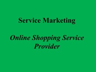 Service Marketing

Online Shopping Service
       Provider
 