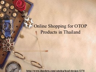 Online Shopping for OTOP
Products in Thailand

http://www.doodern.com/catalog/local-design-1274

 