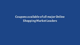 Coupons available of all major Online
Shopping Market Leaders
 