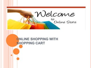ONLINE SHOPPING WITH
SHOPPING CART
 