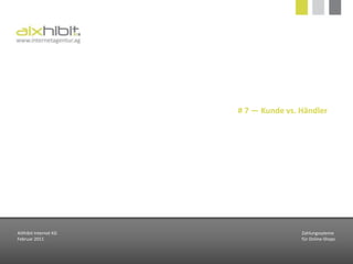 DreiecksbeziehungAkzeptanzHinsichtlich der Zahlungsart  besteht ein direkter Zusammenhang zwischen der Akzeptanz der Zahlungsarten beim Kunden, den direkten und indirekte Kosten und dem Risiko von Zahlungsausfällen.KostenZahlungsausfälleAIXhibit Internet KGFebruar 2011Zahlungssytemefür Online-Shops