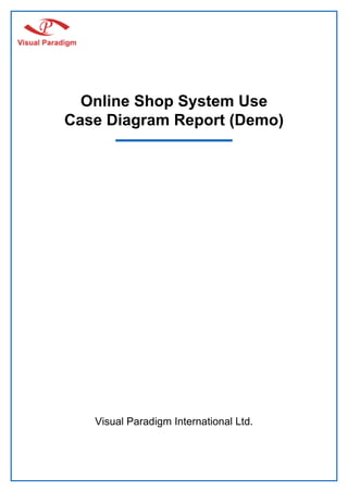 Online Shop System Use
Case Diagram Report (Demo)




   Visual Paradigm International Ltd.
 