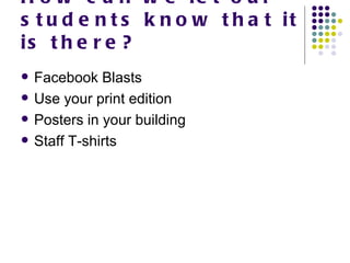 How can we let our students know that it is there? Facebook Blasts Use your print edition Posters in your building Staff T-shirts  