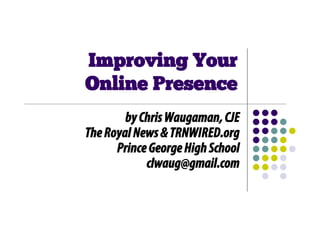 Improving Your
Online Presence
        by Chris Waugaman, CJE
The Royal News & TRNWIRED.org
      Prince George High School
            clwaug@gmail.com
 
