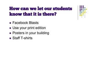 How can we let our students
know that it is there?
   Facebook Blasts
   Use your print edition
   Posters in your building
   Staff T-shirts
 