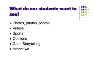 What do our students want to
see?
   Photos, photos, photos
   Videos
   Sports
   Opinions
   Good Storytelling
   Interviews
 