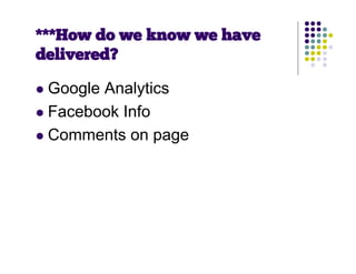 ***How do we know we have
delivered?

 Google Analytics
 Facebook Info

 Comments on page
 