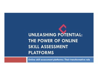 UNLEASHING POTENTIAL:
THE POWER OF ONLINE
SKILL ASSESSMENT
PLATFORMS
Online skill assessment platforms: Their transformative role
 