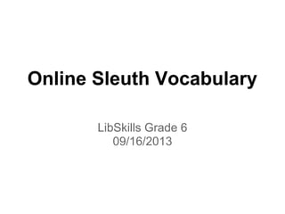 Online Sleuth Vocabulary
LibSkills Grade 6
09/16/2013
 