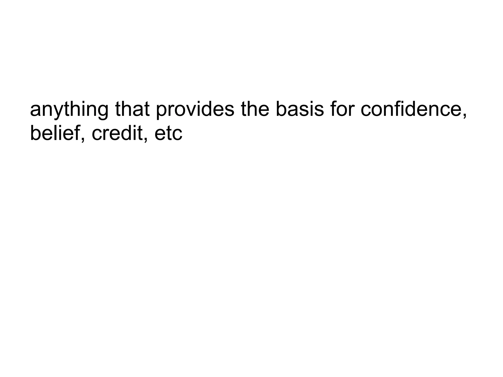 anything that provides the basis for confidence,
belief, credit, etc
 