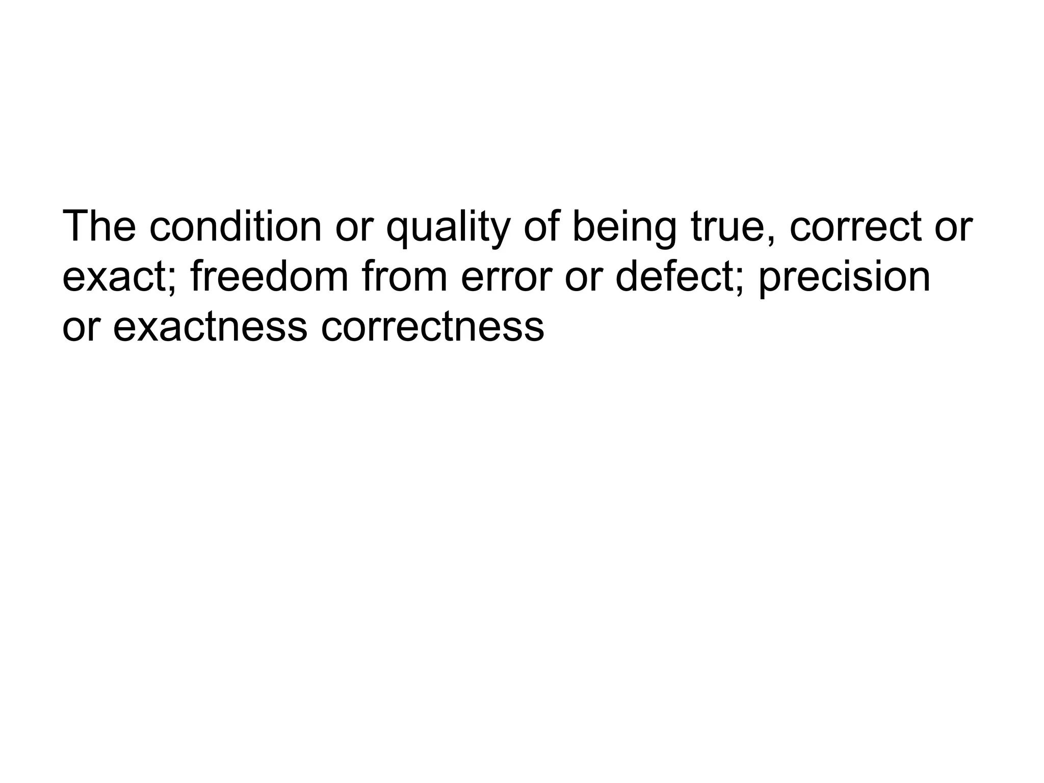 The condition or quality of being true, correct or
exact; freedom from error or defect; precision
or exactness correctness
 