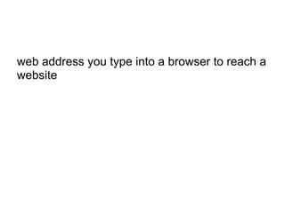 web address you type into a browser to reach a
website
 