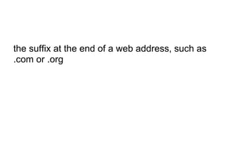 the suffix at the end of a web address, such as
.com or .org
 