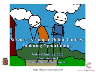 Service-Learning in Online Courses: Exploring Opportunities Friday, February 9, 2010 John Hamerlinck Minnesota Campus Compact Image: http://www.explodingdog.com/ 