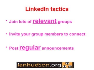 LinkedIn tactics
? Join lots of relevant groups


? Invite your group members to connect


? Post regular announcements



               www.ianhudson.org
 