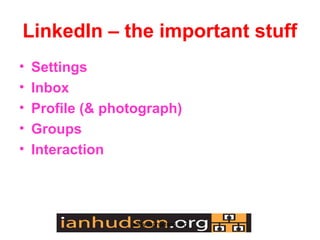LinkedIn C the important stuff
?   Settings
?   Inbox
?   Profile (& photograph)
?   Groups
?   Interaction




                  www.ianhudson.org
 