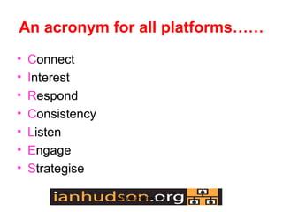 An acronym for all platforms
?   Connect
?   Interest
?   Respond
?   Consistency
?   Listen
?   Engage
?   Strategise

                  www.ianhudson.org
 
