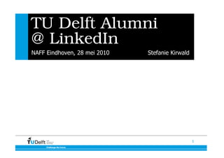 TU Delft Alumni
@ LinkedIn
NAFF Eindhoven, 28 mei 2010   Stefanie Kirwald




                                                 1
 