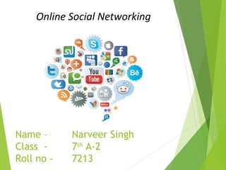 Online Social Networking
Name – Narveer Singh
Class - 7th
A-2
Roll no - 7213
 