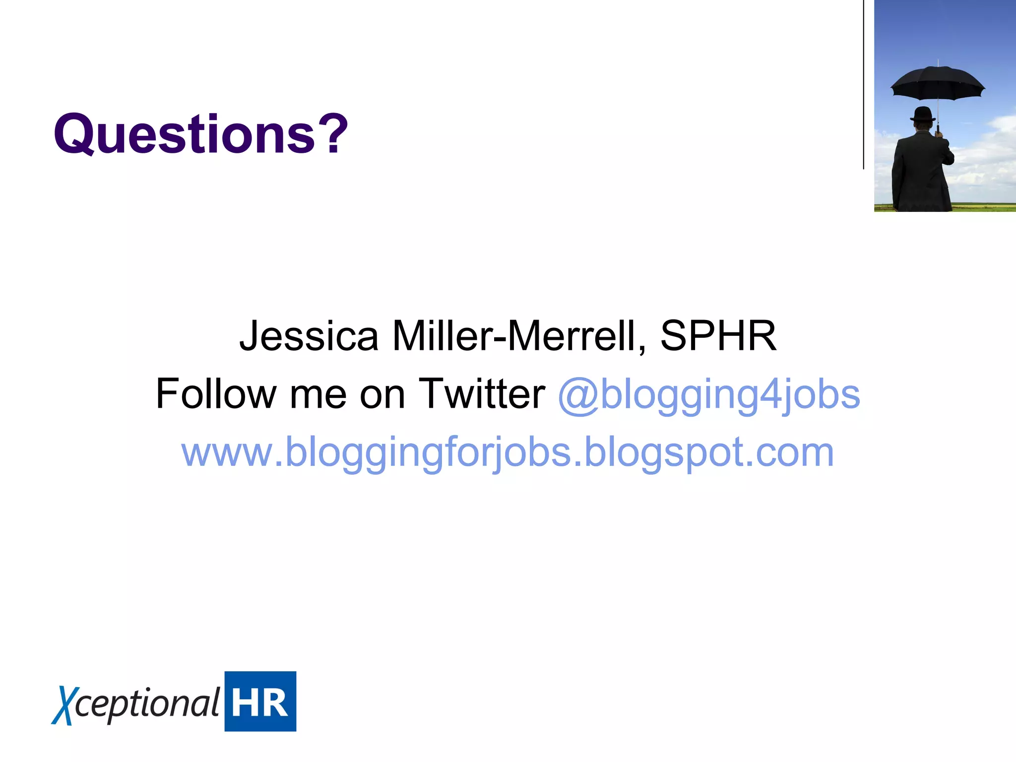 Questions? Jessica Miller-Merrell, SPHR Follow me on Twitter @blogging4jobs www.bloggingforjobs.blogspot.com