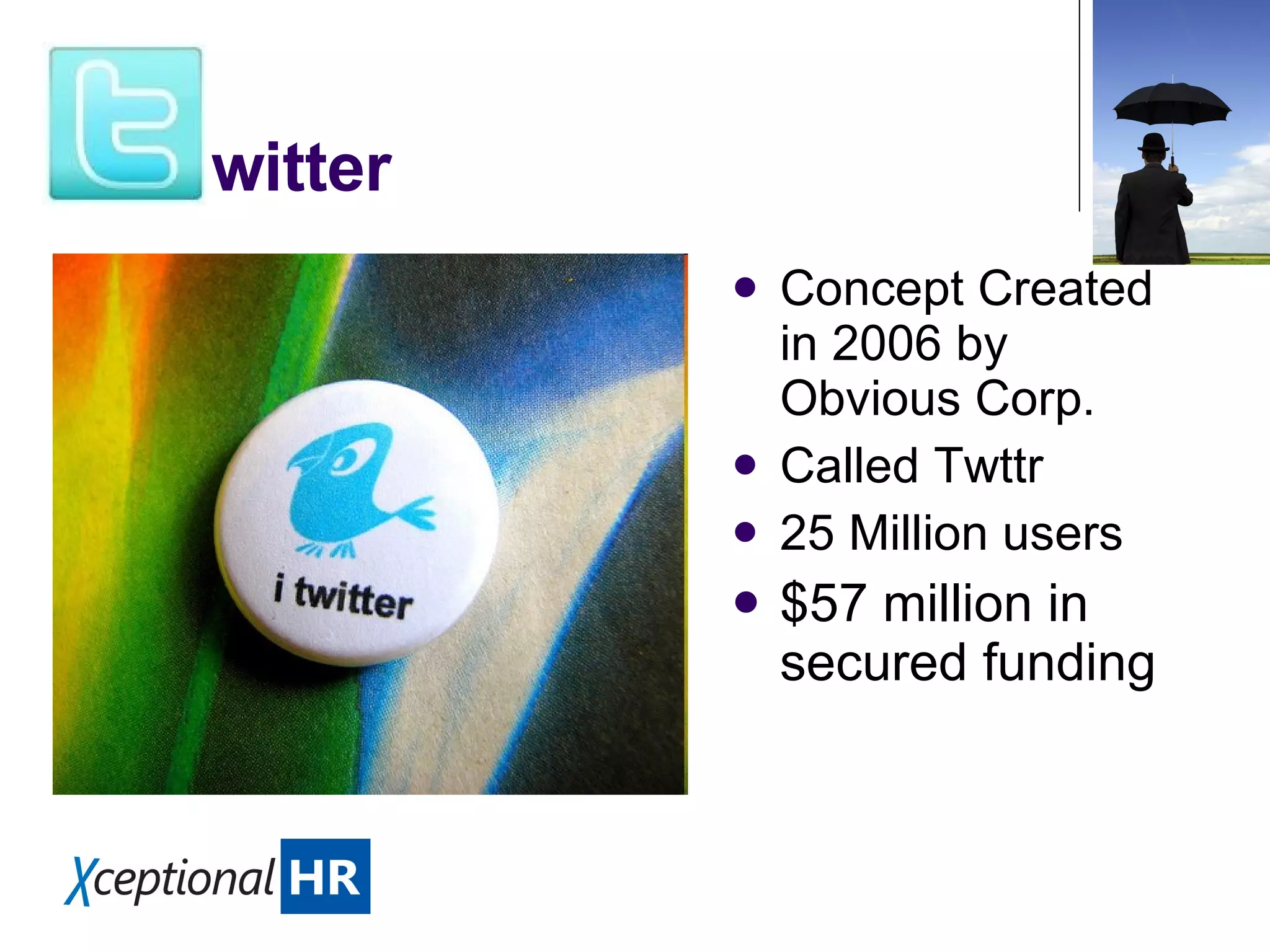Concept Created in 2006 by Obvious Corp. Called Twttr 25 Million users $57 million in secured funding witter