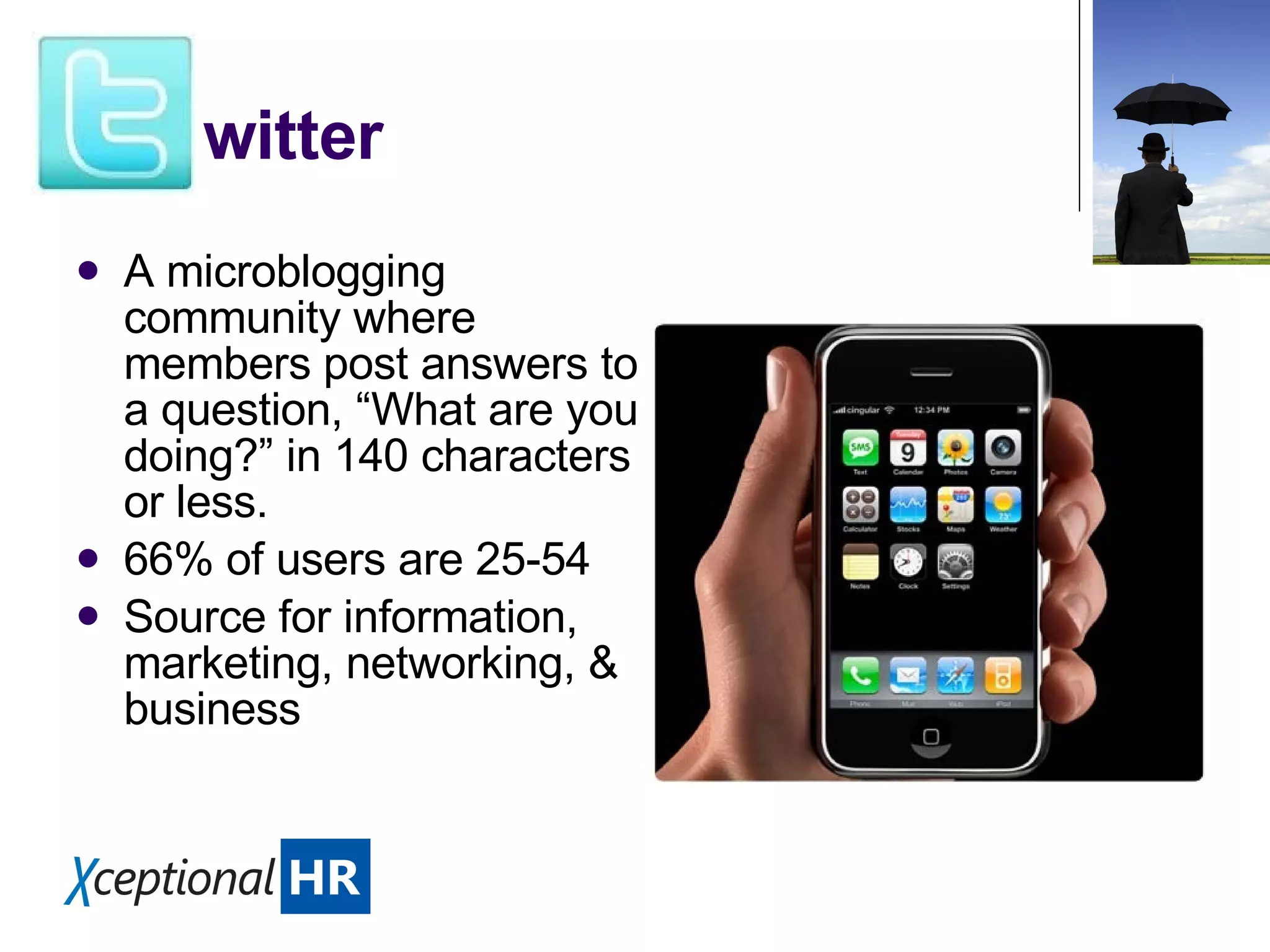 witter A microblogging community where members post answers to a question, “What are you doing?” in 140 characters or less. 66% of users are 25-54 Source for information, marketing, networking, & business
