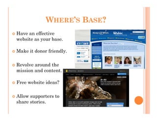 WHERE’S BASE?
Have an effective
website as your base.

Make it donor friendly.

Revolve around the
mission and content.

Free website ideas?

Allow supporters to
share stories.
 
