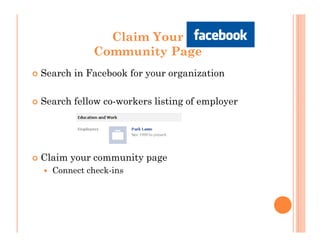 Claim Your
           Community Page
Search in Facebook for your organization

Search fellow co-workers listing of employer




Claim your community page
  Connect check-ins
 