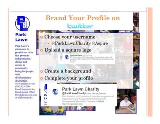 Brand Your Profile on

Choose your username
   @ParkLawnCharity @Aspire
Upload a square logo



Create a background
Complete your profile
 