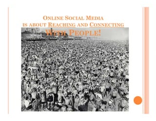 ONLINE SOCIAL MEDIA
IS ABOUT REACHING AND CONNECTING

       WITH PEOPLE!
 