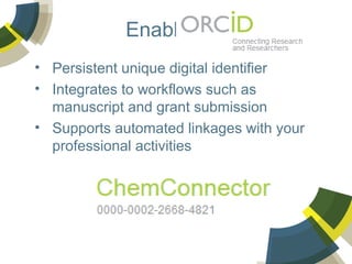 Enabled by
• Persistent unique digital identifier
• Integrates to workflows such as
manuscript and grant submission
• Supports automated linkages with your
professional activities

 