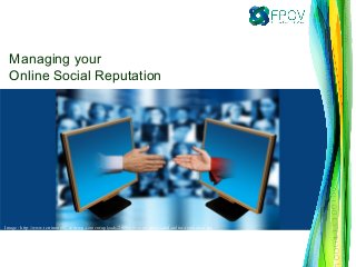 Image : http://www.terrimurphy.com/wp-content/uploads/2009/10/social-media-and-online-reputation.jpg
Managing your
Online Social Reputation
 