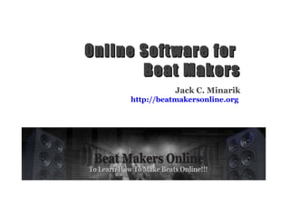 Online Software for  Beat Makers Jack C. Minarik http://beatmakersonline.org   