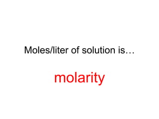 Moles/liter of solution is…
molarity
 